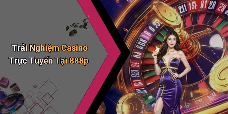 Trải Nghiệm Casino Trực Tuyến Tại 888p