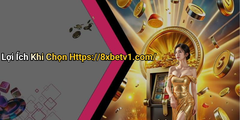 Lợi Ích Khi Chọn Https://8xbetv1.com/