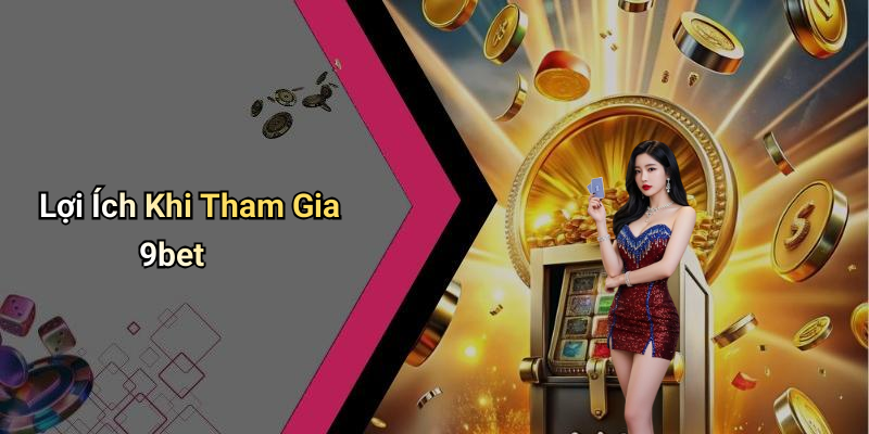 Lợi Ích Khi Tham Gia 9bet