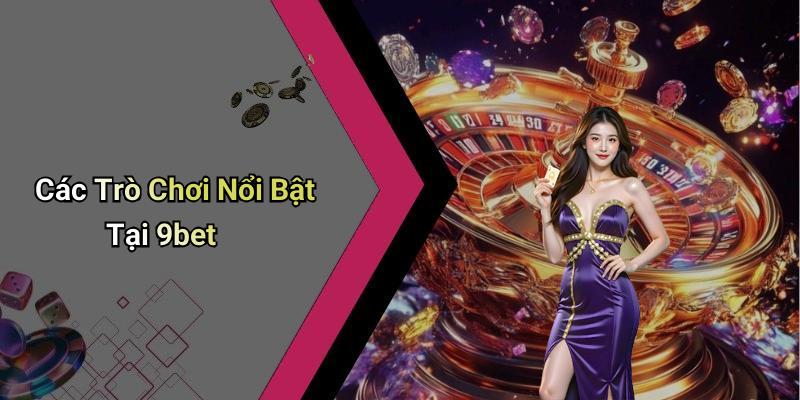 Các Trò Chơi Nổi Bật Tại 9bet