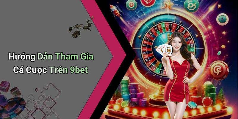 Hướng Dẫn Tham Gia Cá Cược Trên 9bet