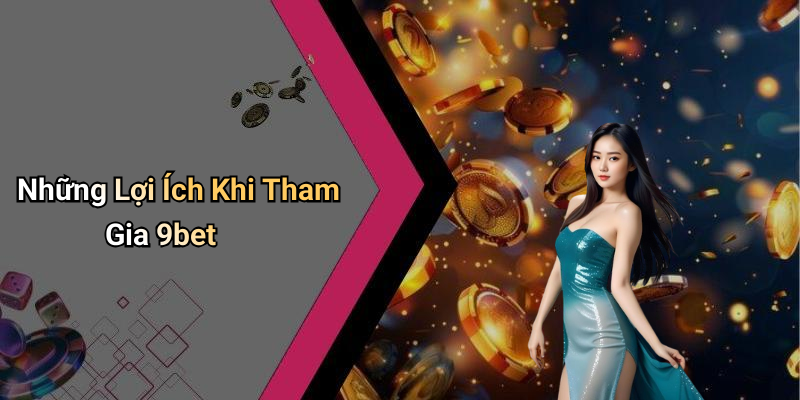 Những Lợi Ích Khi Tham Gia 9bet