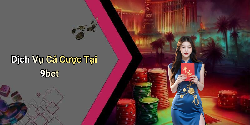 Dịch Vụ Cá Cược Tại 9bet