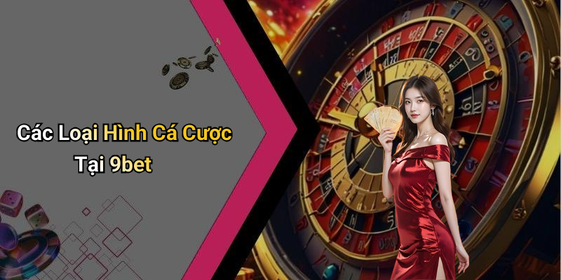 Các Loại Hình Cá Cược Tại 9bet