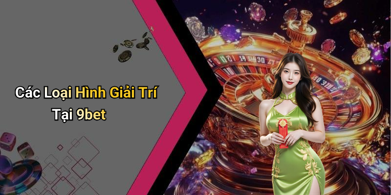 Các Loại Hình Giải Trí Tại 9bet