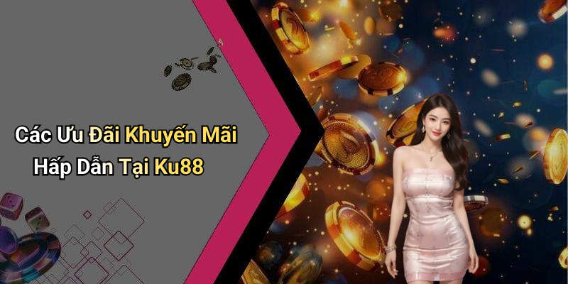Các Ưu Đãi Khuyến Mãi Hấp Dẫn Tại Ku88