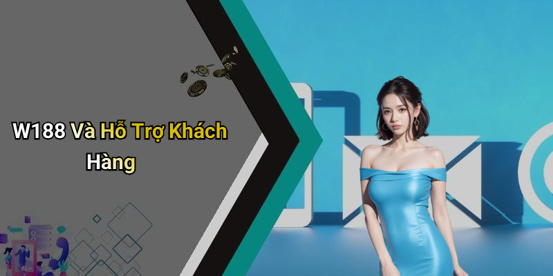 W188 Và Hỗ Trợ Khách Hàng