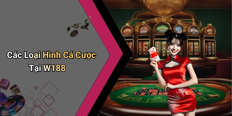 Các Loại Hình Cá Cược Tại W188
