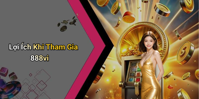 Lợi Ích Khi Tham Gia 888vi