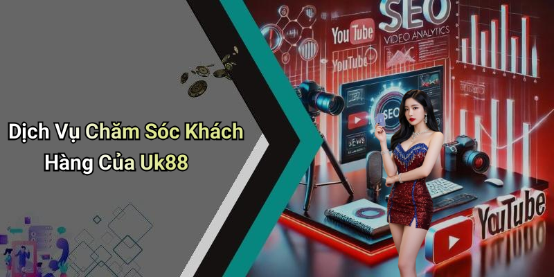 Dịch Vụ Chăm Sóc Khách Hàng Của Uk88