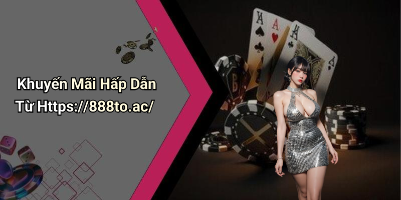 Khuyến Mãi Hấp Dẫn Từ Https://888to.ac/