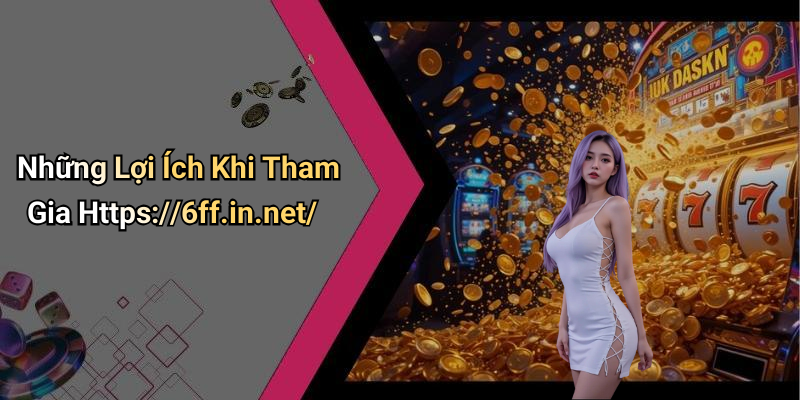 Những Lợi Ích Khi Tham Gia Https://6ff.in.net/