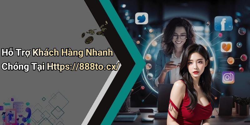 Hỗ Trợ Khách Hàng Nhanh Chóng Tại Https://888to.cx/