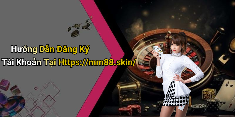 Hướng Dẫn Đăng Ký Tài Khoản Tại Https://mm88.skin/