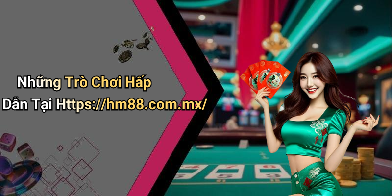 Những Trò Chơi Hấp Dẫn Tại Https://hm88.com.mx/