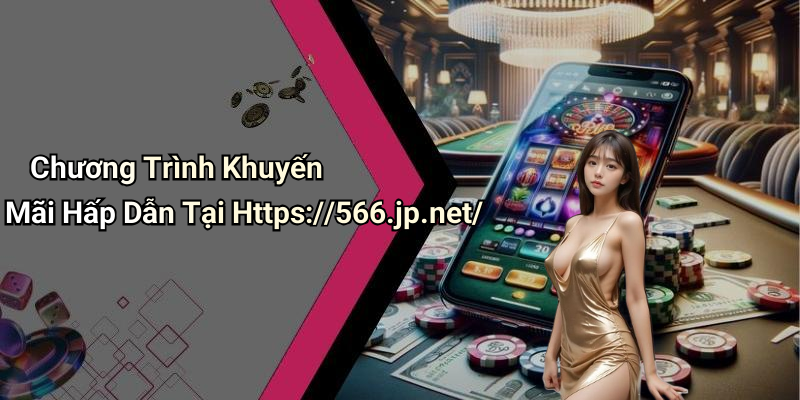 Chương Trình Khuyến Mãi Hấp Dẫn Tại Https://566.jp.net/