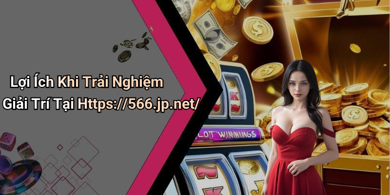 Lợi Ích Khi Trải Nghiệm Giải Trí Tại Https://566.jp.net/