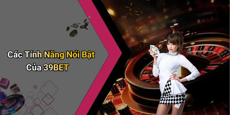 Các Tính Năng Nổi Bật Của 39BET