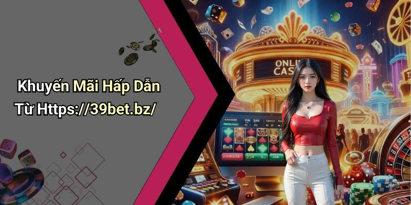 Khuyến Mãi Hấp Dẫn Từ Https://39bet.bz/