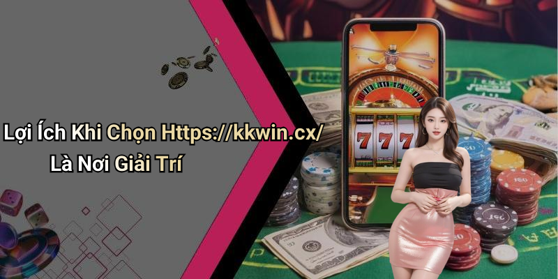 Lợi Ích Khi Chọn Https://kkwin.cx/ Là Nơi Giải Trí