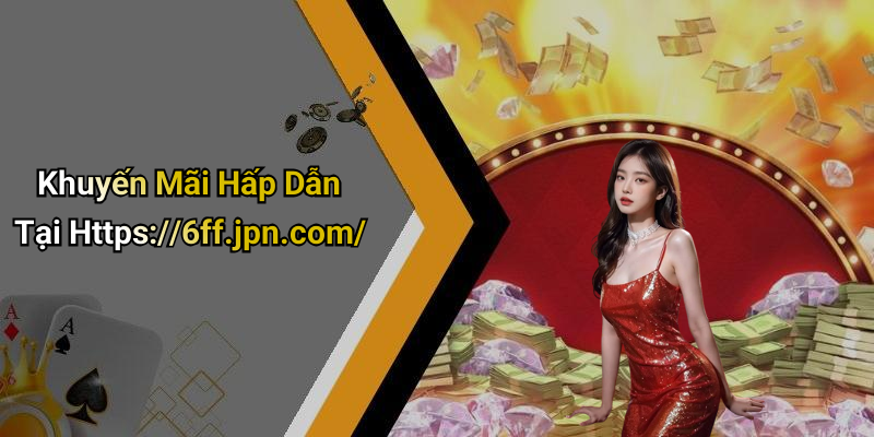 Khuyến Mãi Hấp Dẫn Tại Https://6ff.jpn.com/