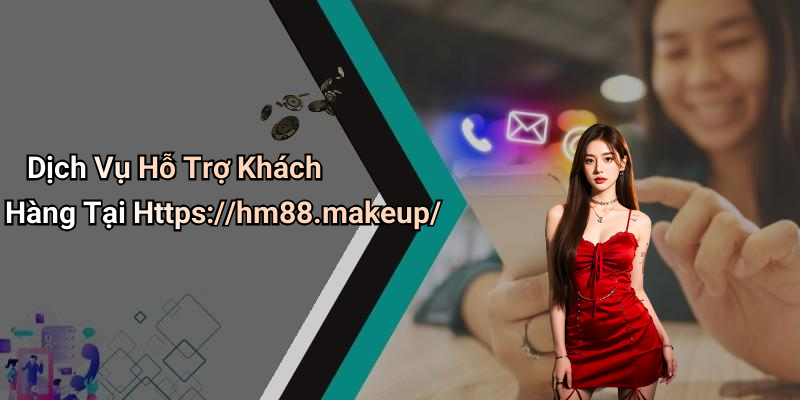 Dịch Vụ Hỗ Trợ Khách Hàng Tại Https://hm88.makeup/