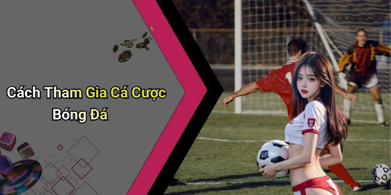 Cách Tham Gia Cá Cược Bóng Đá
