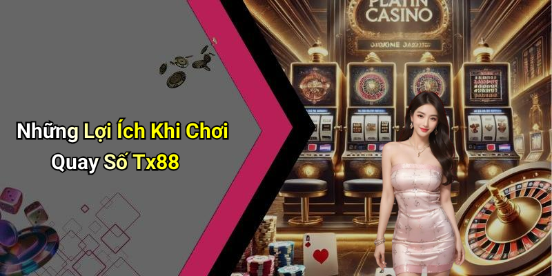 Những Lợi Ích Khi Chơi Quay Số Tx88