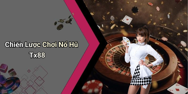Chiến Lược Chơi Nổ Hũ Tx88