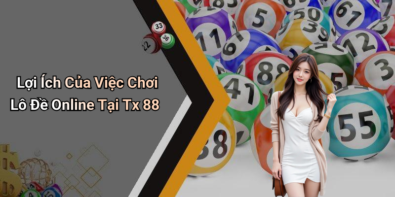 Lợi Ích Của Việc Chơi Lô Đề Online Tại Tx 88