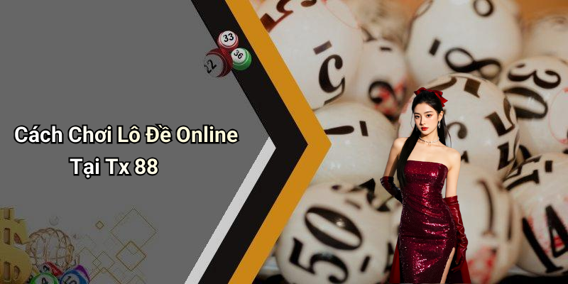 Cách Chơi Lô Đề Online Tại Tx 88