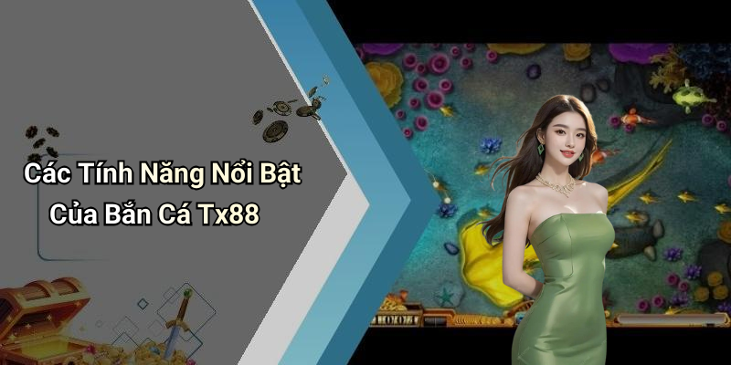 Các Tính Năng Nổi Bật Của Bắn Cá Tx88