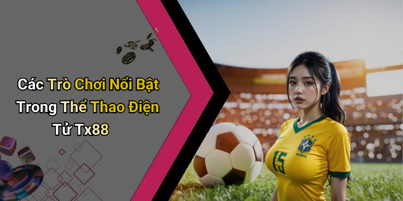 Các Trò Chơi Nổi Bật Trong Thể Thao Điện Tử Tx88