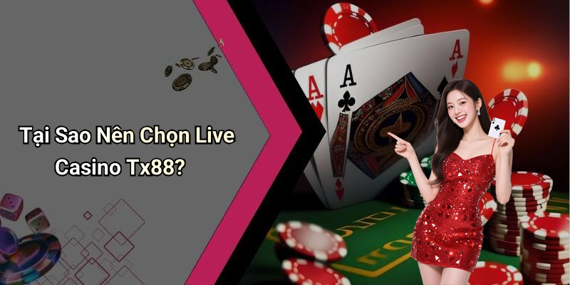 Tại Sao Nên Chọn Live Casino Tx88?