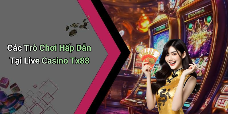 Các Trò Chơi Hấp Dẫn Tại Live Casino Tx88
