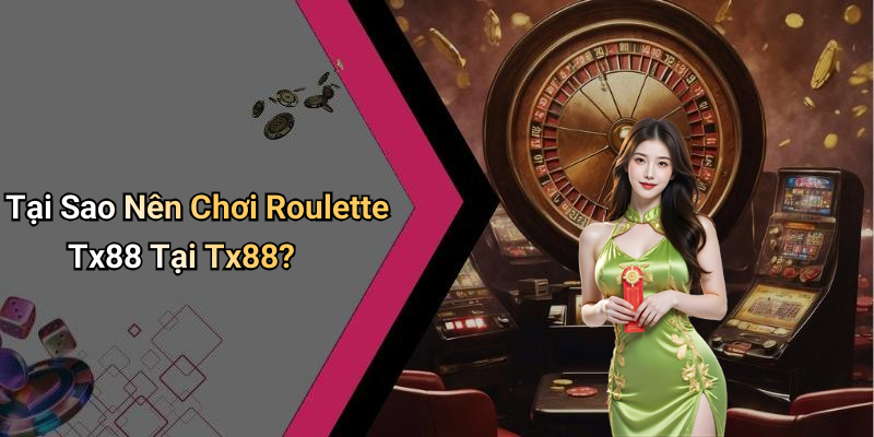 Tại Sao Nên Chơi Roulette Tx88 Tại Tx88?