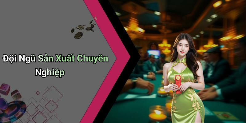 Đội Ngũ Sản Xuất Chuyên Nghiệp