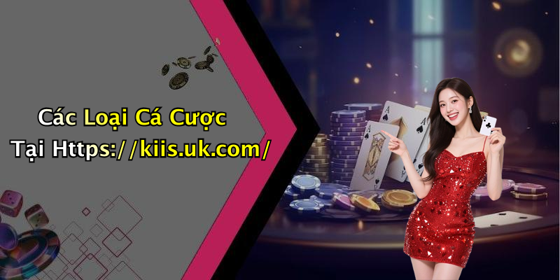 Các Loại Cá Cược Tại Https://kiis.uk.com/
