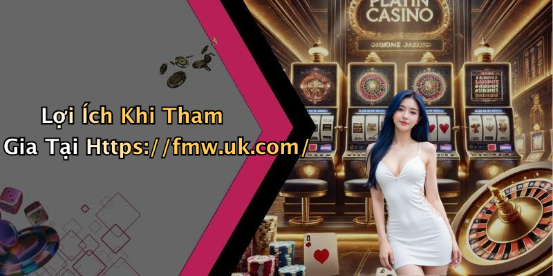 Lợi Ích Khi Tham Gia Tại Https://fmw.uk.com/