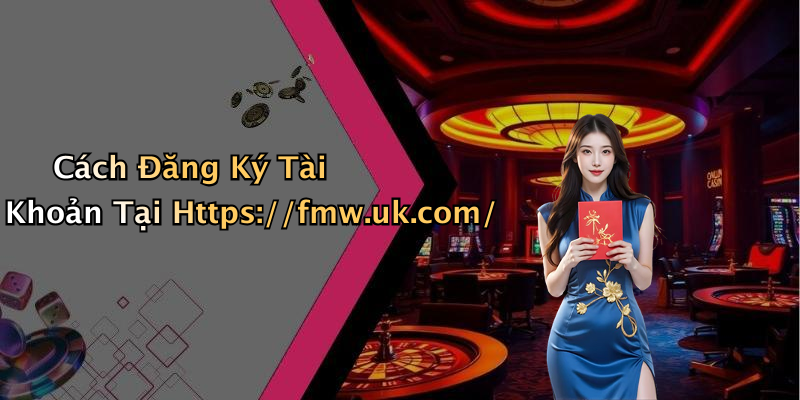 Cách Đăng Ký Tài Khoản Tại Https://fmw.uk.com/