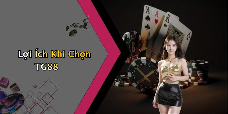 Lợi Ích Khi Chọn TG88