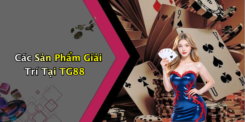 Các Sản Phẩm Giải Trí Tại TG88