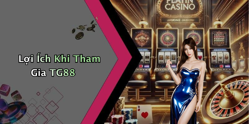 Lợi Ích Khi Tham Gia TG88