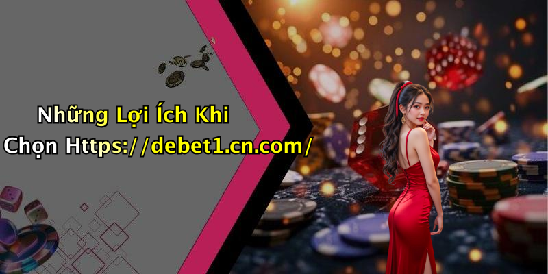 Những Lợi Ích Khi Chọn Https://debet1.cn.com/