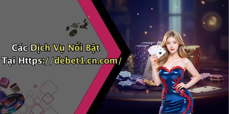 Các Dịch Vụ Nổi Bật Tại Https://debet1.cn.com/