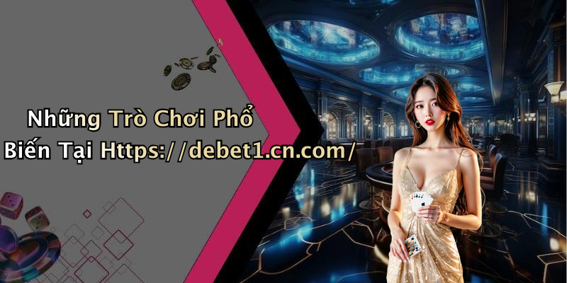 Những Trò Chơi Phổ Biến Tại Https://debet1.cn.com/