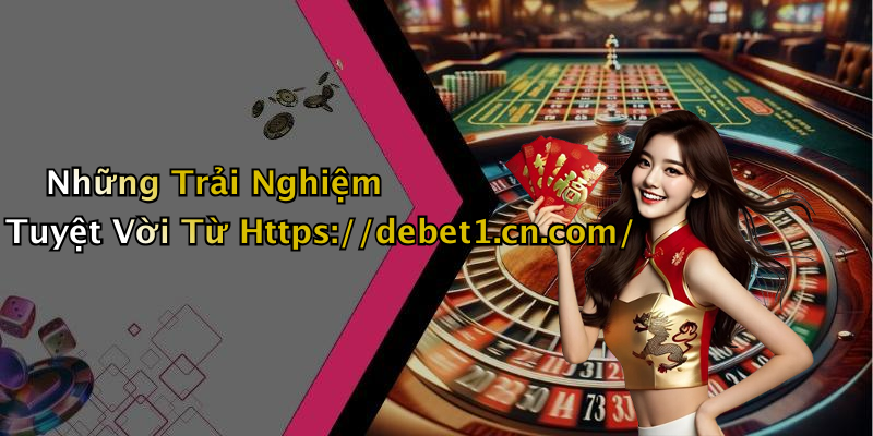 Những Trải Nghiệm Tuyệt Vời Từ Https://debet1.cn.com/