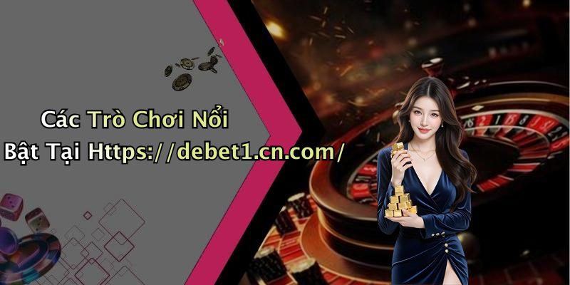 Các Trò Chơi Nổi Bật Tại Https://debet1.cn.com/