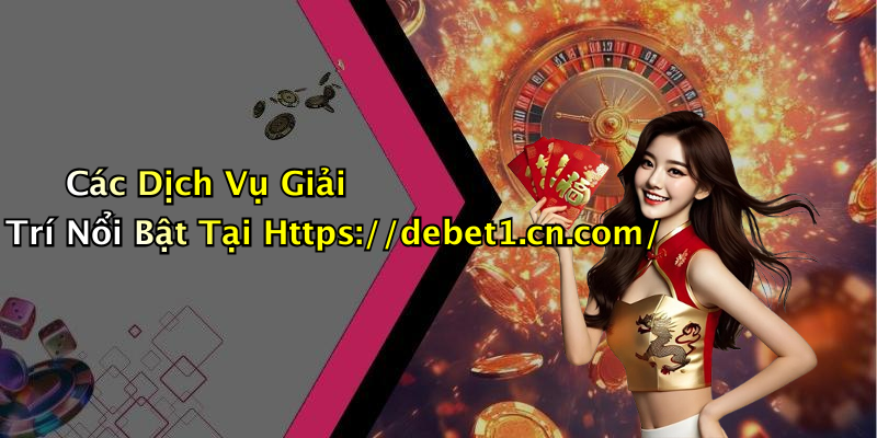 Các Dịch Vụ Giải Trí Nổi Bật Tại Https://debet1.cn.com/