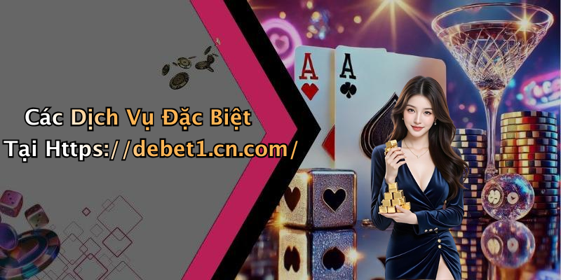 Các Dịch Vụ Đặc Biệt Tại Https://debet1.cn.com/